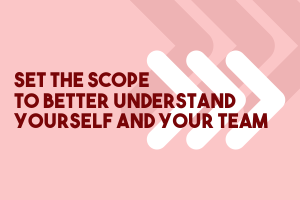 Set The Scope to Better Understand  Yourself and Your Team