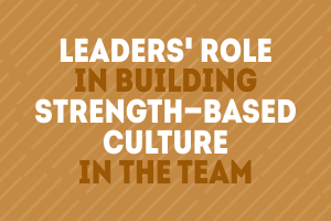 Leaders’ Role in Building Strength-based Culture in the Team