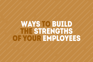 Ways to Build the Strengths of Your Employees