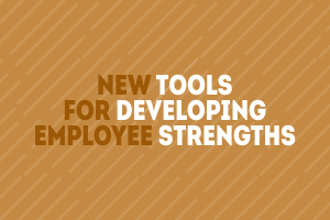 New Tools for Developing Employee Strengths