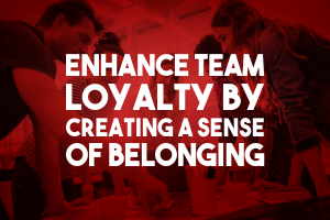 Enhance Team Loyalty by Creating a Sense of Belonging