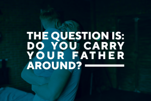 "Do You Carry Your Father Around?"