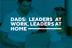 Dads: Leaders at Work, Leaders at Home